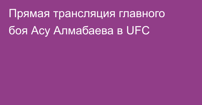 Прямая трансляция главного боя Асу Алмабаева в UFC