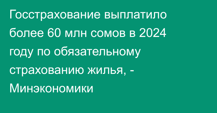 Госстрахование выплатило более 60 млн сомов в 2024 году по обязательному страхованию жилья, - Минэкономики