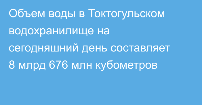 Объем воды в Токтогульском водохранилище на сегодняшний день составляет  8 млрд 676 млн кубометров