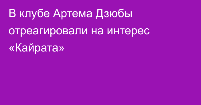 В клубе Артема Дзюбы отреагировали на интерес «Кайрата»