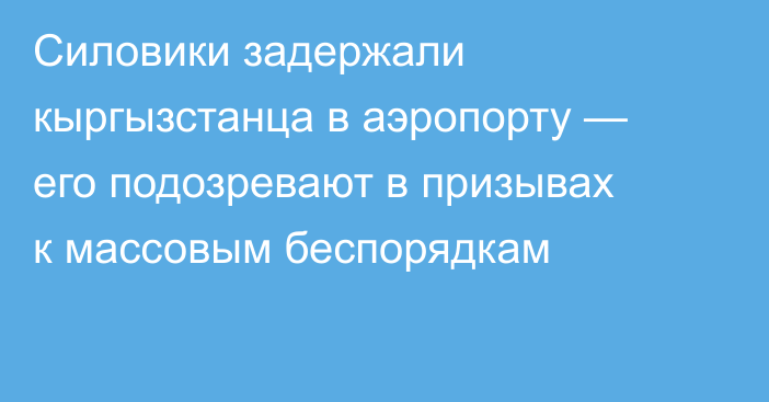 Силовики задержали кыргызстанца в аэропорту — его подозревают в призывах к массовым беспорядкам