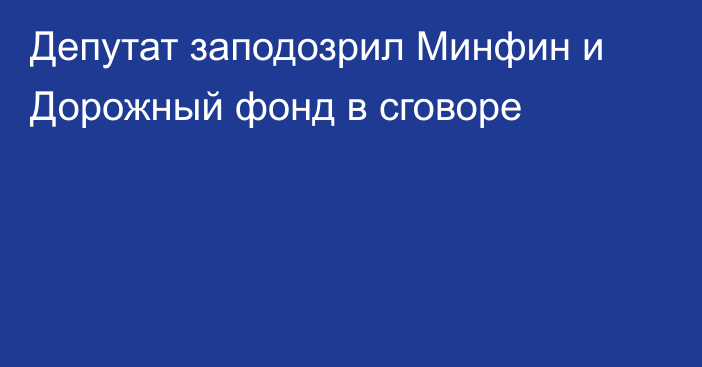 Депутат заподозрил Минфин и Дорожный фонд в сговоре 