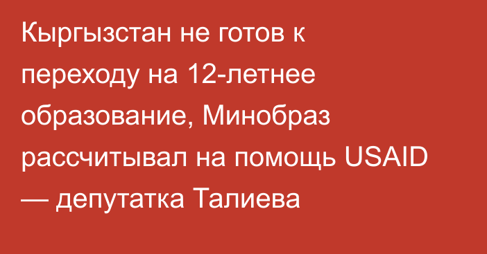 Кыргызстан не готов к переходу на 12-летнее образование, Минобраз рассчитывал на помощь USAID — депутатка Талиева