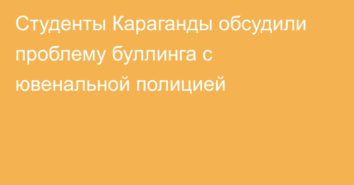 Студенты Караганды обсудили проблему буллинга с ювенальной полицией