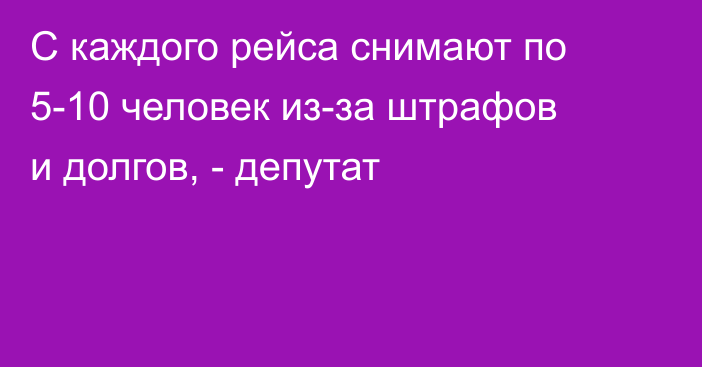 С каждого рейса снимают по 5-10 человек из-за штрафов и долгов, - депутат