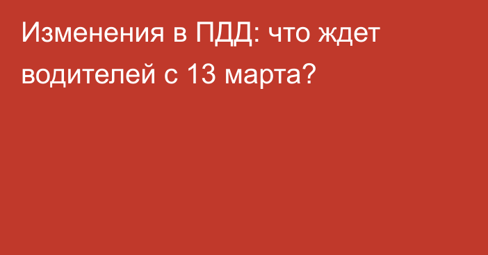 Изменения в ПДД: что ждет водителей с 13 марта?