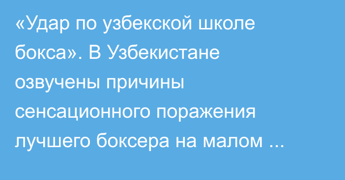 «Удар по узбекской школе бокса». В Узбекистане озвучены причины сенсационного поражения лучшего боксера на малом ЧМ-2025