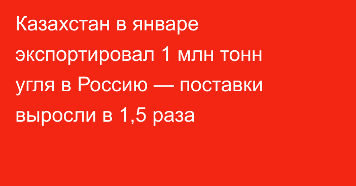 Казахстан в январе экспортировал 1 млн тонн угля в Россию — поставки выросли в 1,5 раза