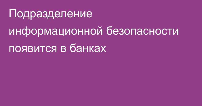 Подразделение информационной безопасности появится в банках