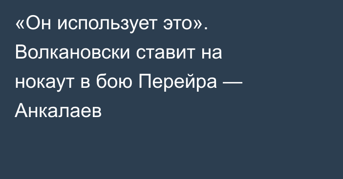 «Он использует это». Волкановски ставит на нокаут в бою Перейра — Анкалаев