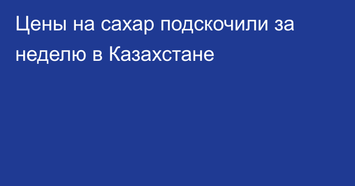 Цены на сахар подскочили за неделю в Казахстане