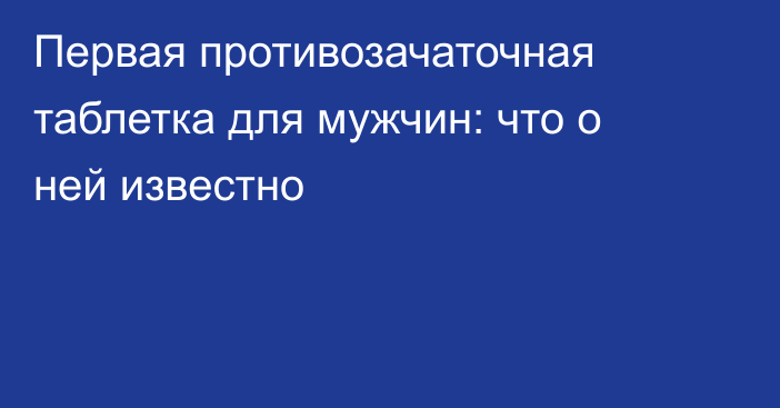Первая противозачаточная таблетка для мужчин: что о ней известно