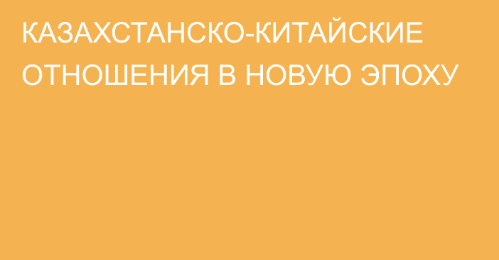 КАЗАХСТАНСКО-КИТАЙСКИЕ ОТНОШЕНИЯ В НОВУЮ ЭПОХУ