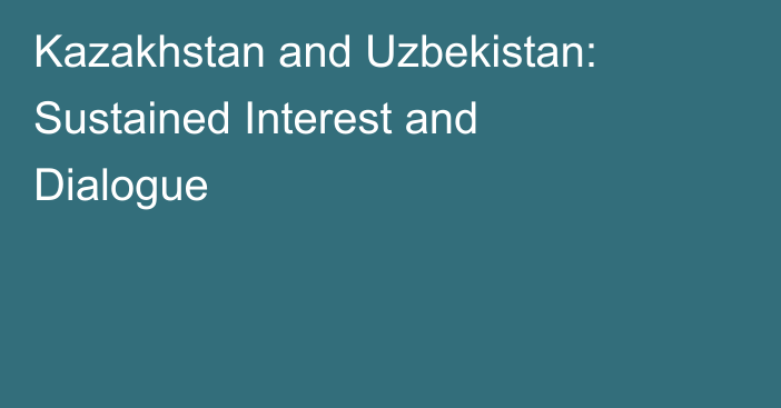 Kazakhstan and Uzbekistan: Sustained Interest and Dialogue
